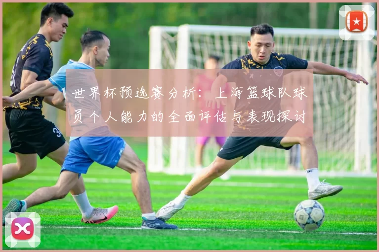 世界杯预选赛分析：上海篮球队球员个人能力的全面评估与表现探讨