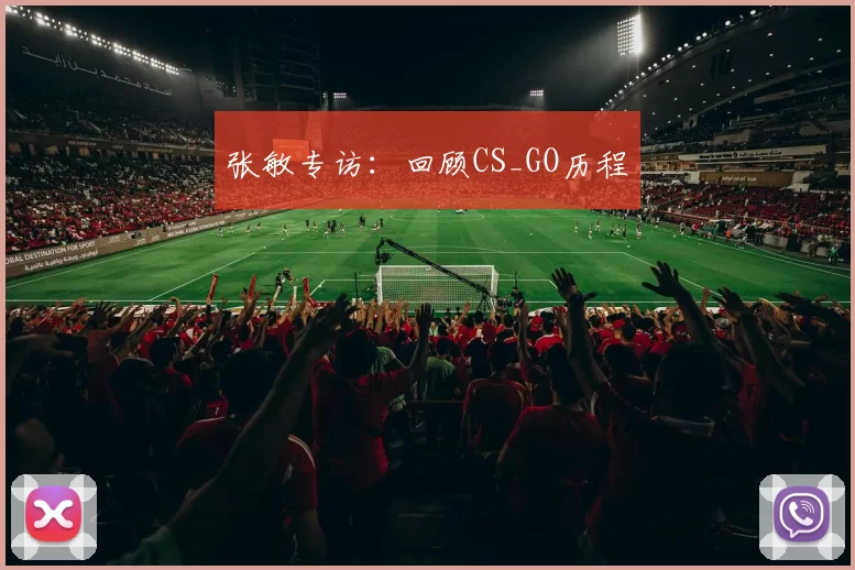 张敏专访：回顾CS_GO历程