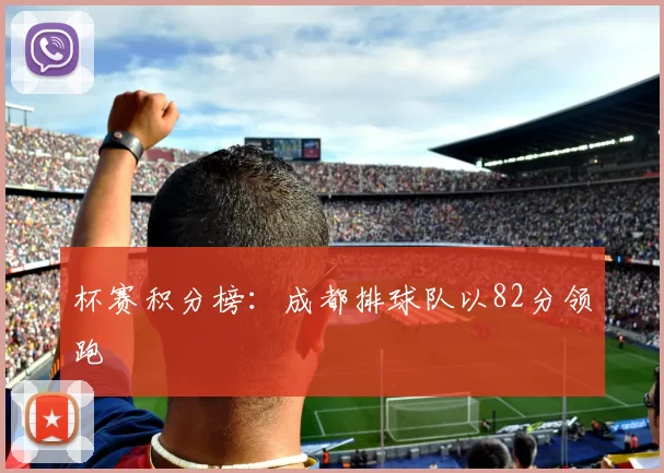 杯赛积分榜：成都排球队以82分领跑