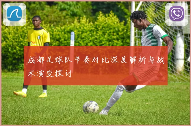 成都足球队节奏对比深度解析与战术演变探讨