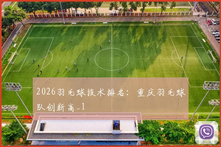 2026羽毛球技术排名：重庆羽毛球队创新高_1